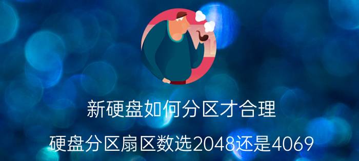 新硬盘如何分区才合理 硬盘分区扇区数选2048还是4069？